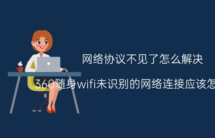 网络协议不见了怎么解决 360随身wifi未识别的网络连接应该怎么解决？